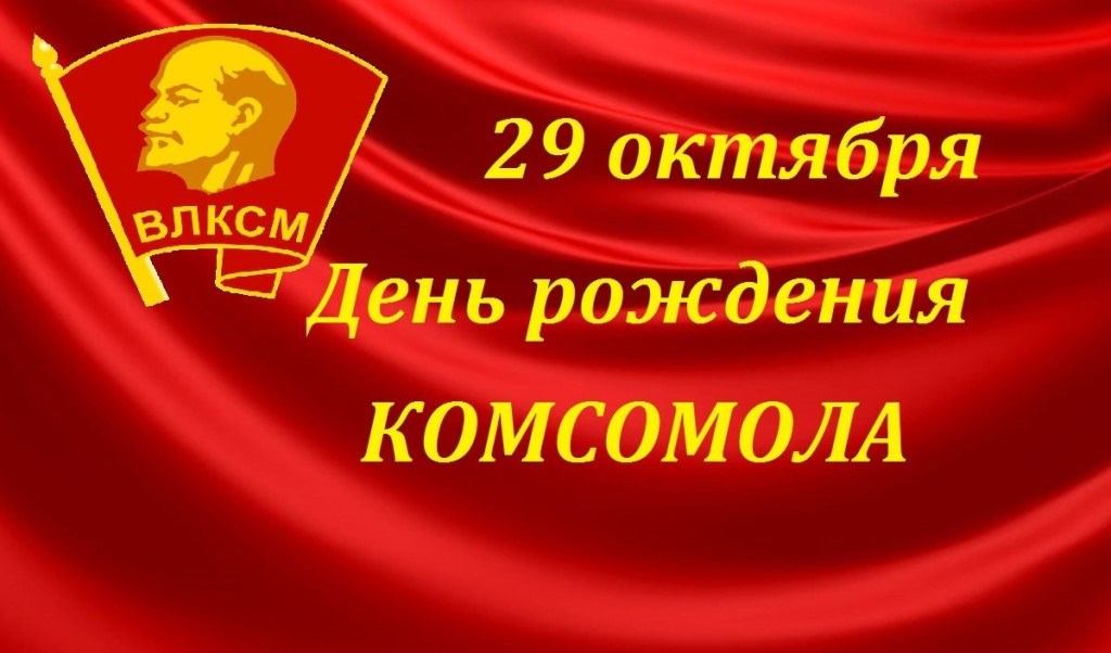 29 ОКТЯБРЯ – ДЕНЬ РОЖДЕНИЯ КОМСОМОЛА 29 ОКТЯБРЯ – ДЕНЬ РОЖДЕНИЯ КОМСОМОЛА