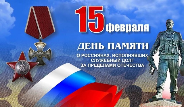 15 ФЕВРАЛЯ – ДЕНЬ ПАМЯТИ О РОССИЯНАХ, ИСПОЛНЯВШИХ СЛУЖЕБНЫЙ ДОЛГ ЗА ПРЕДЕЛАМИ ОТЕЧЕСТВА 15 ФЕВРАЛЯ – ДЕНЬ ПАМЯТИ О РОССИЯНАХ, ИСПОЛНЯВШИХ СЛУЖЕБНЫЙ ДОЛГ ЗА ПРЕДЕЛАМИ ОТЕЧЕСТВА