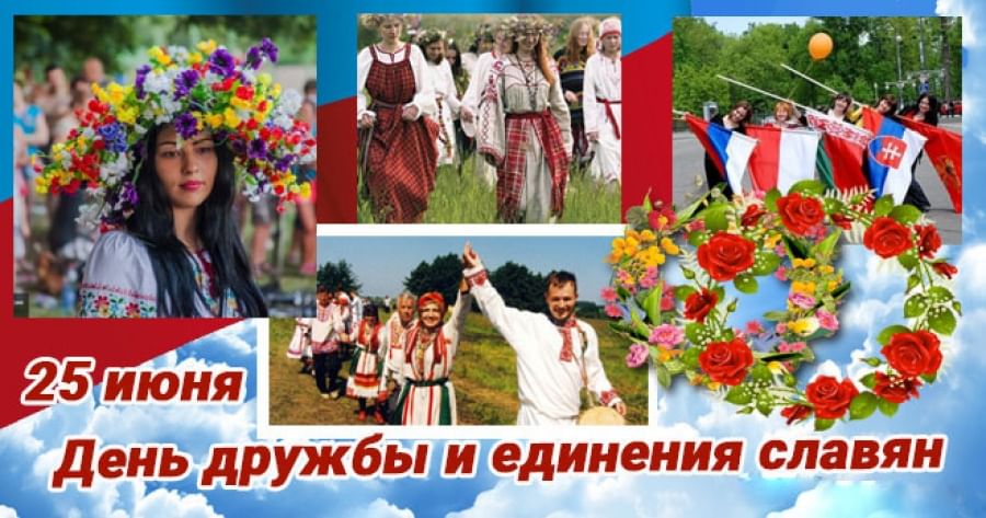 25 ИЮНЯ – ДЕНЬ ДРУЖБЫ И ЕДИНЕНИЯ СЛАВЯН 25 ИЮНЯ – ДЕНЬ ДРУЖБЫ И ЕДИНЕНИЯ СЛАВЯН