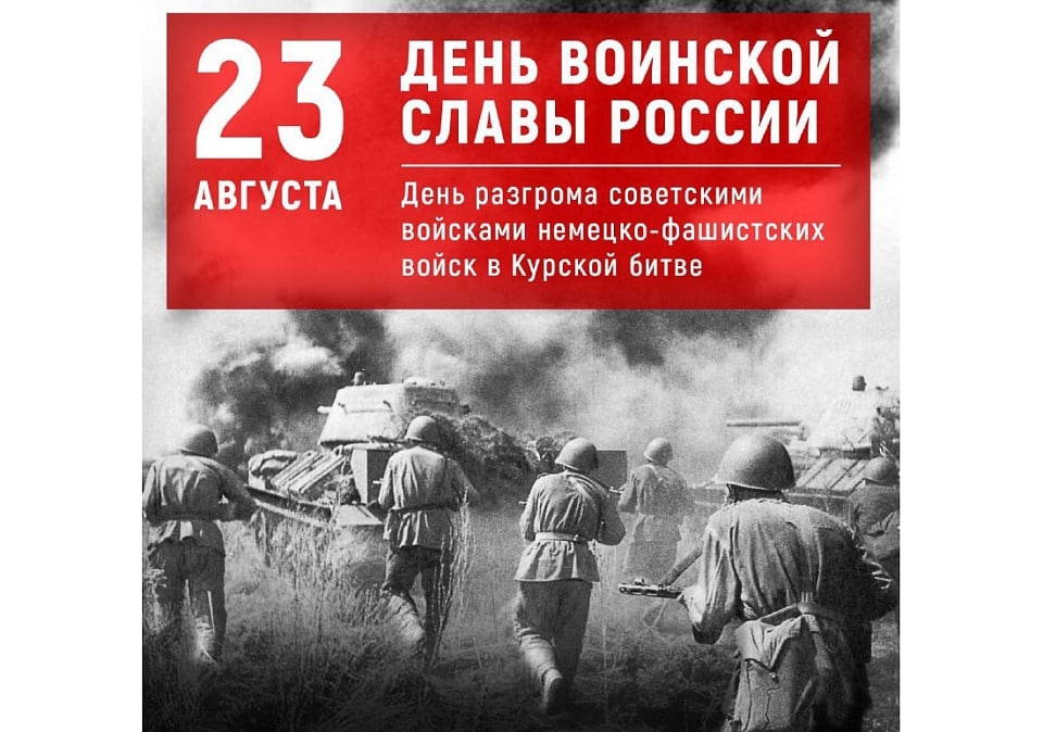 23 АВГУСТА – ДЕНЬ РАЗГРОМА СОВЕТСКИМИ ВОЙСКАМИ НЕМЕЦКО-ФАШИСТСКИХ ВОЙСК В КУРСКОЙ БИТВЕ 23 АВГУСТА – ДЕНЬ РАЗГРОМА СОВЕТСКИМИ ВОЙСКАМИ НЕМЕЦКО-ФАШИСТСКИХ ВОЙСК В КУРСКОЙ БИТВЕ