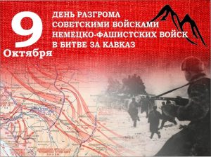 9 ОКТЯБРЯ – ДЕНЬ РАЗГРОМА СОВЕТСКИМИ ВОЙСКАМИ НЕМЕЦКО-ФАШИСТСКИХ ВОЙСК В БИТВЕ ЗА КАВКАЗ 9 ОКТЯБРЯ – ДЕНЬ РАЗГРОМА СОВЕТСКИМИ ВОЙСКАМИ НЕМЕЦКО-ФАШИСТСКИХ ВОЙСК В БИТВЕ ЗА КАВКАЗ